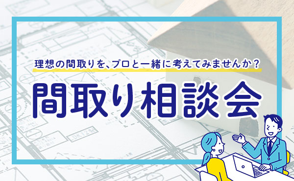 【注文住宅】「理想の住まいをカタチに！間取り相談会」を開催いたします